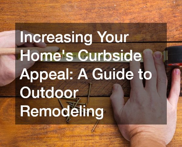 Increasing Your Homes Curbside Appeal A Guide to Outdoor Remodeling