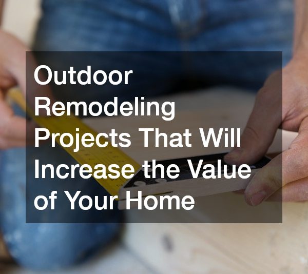 Outdoor Remodeling Projects That Will Increase the Value of Your Home