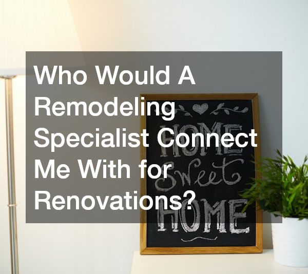 Who Would A Remodeling Specialist Connect Me With for Renovations?