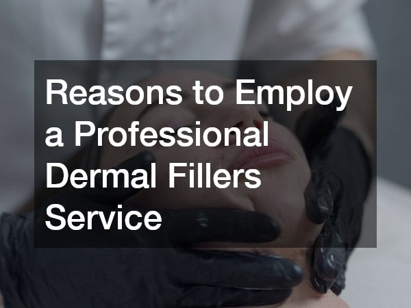 Reasons to Employ a Professional Dermal Fillers Service