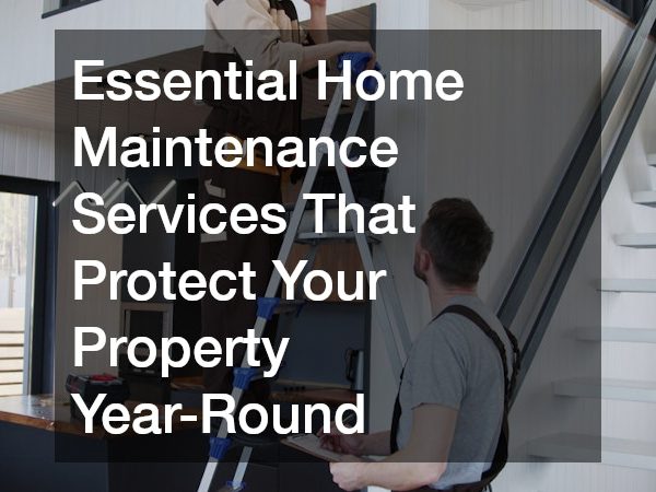 Essential Home Maintenance Services That Protect Your Property Year-Round