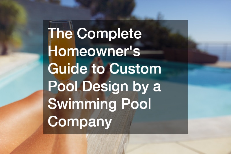The Complete Homeowners Guide to Custom Pool Design by a Swimming Pool Company